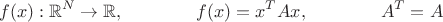 $$f(x):\mathbb{R}^N\to\mathbb{R},\qquad\qquad f(x)=x^TAx,\qquad\qquad A^T=A$$