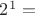 ${2^1}=$