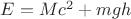 $E=Mc^2 + mgh$