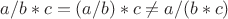 $a/b*c = (a/b)*c \ne a/(b*c)$