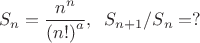 $$S_n = \frac{n^n}{{(n!)}^a}, \;\; S_{n+1} / S_n = ?$$