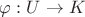 $\varphi: U \rightarrow K$