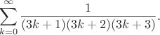 $$\sum_{k=0}^{\infty} \dfrac{1}{(3k+1)(3k+2)(3k+3)}.$$