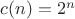 $c(n) = 2^n$