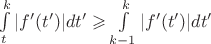 $\int\limits^{k}_{t}|f'(t')|dt' \geqslant \int\limits^{k}_{k-1}|f'(t')|dt'$