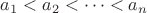 $a_1<a_2<\dots<a_n$