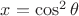 $x=\cos^2{\theta}$