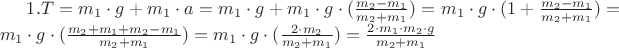 $1. T = m_1 \cdot g + m_1 \cdot a =  m_1 \cdot g + m_1 \cdot g \cdot (\frac {m_2 - m_1}{m_2 + m_1}) = m_1 \cdot g \cdot (1 + \frac {m_2 - m_1}{m_2 + m_1}) = m_1 \cdot g \cdot (\frac {m_2 + m_1 + m_2 - m_1}{m_2 + m_1}) = m_1 \cdot g \cdot (\frac {2 \cdot m_2}{m_2 + m_1}) = \frac {2 \cdot m_1 \cdot m_2 \cdot g}{m_2 + m_1}$