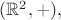 $(\mathbb R^2, +),$