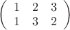 $  
\left( \begin{array}{ccc} 
1 & 2 & 3 \\ 
1 & 3 & 2 \\ 
\end{array} \right) 
$