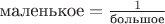 $\text{маленькое} = \frac{1}{\text{большое}}$