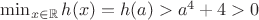 $\min_{x \in \mathbb{R}} h(x) = h(a) > a^4 + 4 > 0$