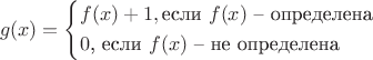 $$g(x) =
\left\{
\begin{aligned} 
& f(x) + 1, \text{если $f(x)$ -- определена} \\
& 0 \text{, если $f(x)$ -- не определена}
\right.
\end{aligned} 
$$