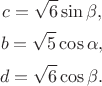 $$c = \sqrt {6} \sin {\beta},$$ $$b = \sqrt {5} \cos {\alpha},$$ $$d = \sqrt {6} \cos {\beta}.$$