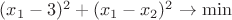 $(x_1 -3)^2+(x_1 -x_2)^2 \to \min$