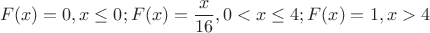 $$F(x)=0, x\leq 0; F(x)=\frac{x}{16}, 0<x\leq 4; F(x)=1, x>4$$