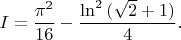 $$
 I=\frac{\pi^2}{16}-\frac{\ln^2{(\sqrt{2}+1)}}{4}.
 $$