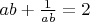 $ab+\frac1{ab}=2$