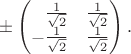 $\pm\begin{pmatrix}\hphantom{-}\frac{1}{\sqrt{2}}&\frac{1}{\sqrt{2}}\\-\frac{1}{\sqrt{2}}&\frac{1}{\sqrt{2}}\end{pmatrix}.$