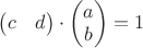 $\begin{pmatrix}c&d\end{pmatrix}\cdot\begin{pmatrix}a\\b\end{pmatrix}=1$