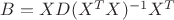 $B=XD(X^TX)^{-1}X^T$