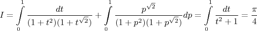 $$
I = \int\limits_0^1 \frac{dt}{(1 + t^2)(1 + t^{\sqrt{2}})} + \int\limits_0^1 \frac{p^{\sqrt{2}}}{(1 + p^2)(1 + p^{\sqrt{2}})}dp = \int\limits_0^1 \frac{dt}{t^2 + 1} = \frac{\pi}{4}
$$
