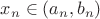 $x_n \in (a_n , b_n)$ $x_n \in (a_n , b_n)$