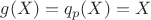 $g(X) = q_p(X) = X$