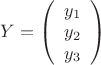 $Y = \left( \begin{array}{c} y_1 \\ y_2 \\ y_3 \end{array} \right)$