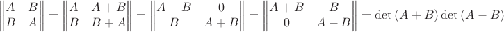 $$
\begin{Vmatrix}
A & B\\ 
B & A
\end{Vmatrix} = 
\begin{Vmatrix}
A & A+B\\ 
B & B+A
\end{Vmatrix} = 
\begin{Vmatrix}
A-B & 0\\ 
B & A+B
\end{Vmatrix} = 
\begin{Vmatrix}
A+B & B\\ 
0 & A-B
\end{Vmatrix} = \det{(A+B)}\det{(A-B)}
$$