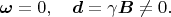 $$\boldsymbol \omega=0,\quad \boldsymbol d=\gamma \boldsymbol B\ne 0.$$
