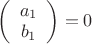 $\left( \begin{array}{cc}  a_1\\
b_1 \end{array} \right)=0$