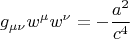 $$g_{\mu \nu} w^{\mu} w^{\nu} = - \frac{a^2}{c^4}$$