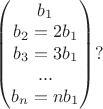 $\begin{pmatrix} b_1 \\ b_2=2b_1 \\ b_3 = 3b_1 \\ ... \\ b_n = nb_1 \end{pmatrix}?$