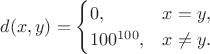 $$d(x, y) = \begin{cases}0, & x = y, \\ 100^{100}, & x \neq y.\end{cases}$$