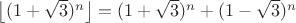 $\left \lfloor (1+\sqrt{3})^{n} \right \rfloor=(1+\sqrt{3})^{n}+(1-\sqrt{3})^{n}$