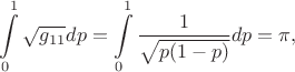 $$
\int\limits_{0}^{1}\sqrt{g_{11}}dp=\int\limits_{0}^{1}\frac {1}{\sqrt{p(1-p)}}dp=\pi,
$$