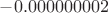 $-0.000000002$