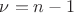 $\nu=n-1$