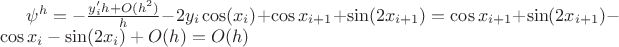 $\psi^h =- \frac {y_i'h+ O(h^2)}{h} - 2y_i \cos(x_i) + \cos x_{i + 1} + \sin (2x_{i+1}) = \cos x_{i + 1} + \sin (2x_{i+1}) - \cos x_i - \sin (2x_i) + O(h) = O(h)$ $\psi^h =- \frac {y_i'h+ O(h^2)}{h} - 2y_i \cos(x_i) + \cos x_{i + 1} + \sin (2x_{i+1}) = \cos x_{i + 1} + \sin (2x_{i+1}) - \cos x_i - \sin (2x_i) + O(h) = O(h)$