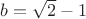 $b=\sqrt{2}-1$