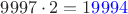 $9997\cdot 2=1{\color{blue}9994}$
