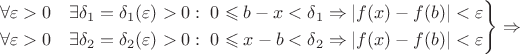 $
\left.\begin{aligned}
\forall \varepsilon > 0 \quad &\exists \delta_1=\delta_1(\varepsilon)>0: \; 0 \leqslant b - x < \delta_1 \Rightarrow |f(x) - f(b)| < \varepsilon \\
\forall \varepsilon > 0 \quad &\exists \delta_2=\delta_2(\varepsilon)>0: \; 0 \leqslant x - b < \delta_2 \Rightarrow |f(x) - f(b)| < \varepsilon
\end{aligned}\right\rbrace \Rightarrow
$