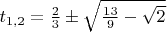$t_{1,2}=\frac{2}{3}&plusmn;\sqrt{\frac{13}{9}-\sqrt{2}}$