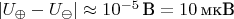 $|U_{\oplus} - U_{\ominus}| \approx 10^{-5}\,\text{В} = 10\,\text{мкВ}$