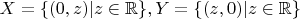 $X = \{(0, z)|z\in\mathbb{R}\},Y = \{(z, 0)|z\in\mathbb{R}\}$