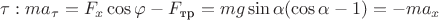 $\tau: m a_{\tau} = F_x\cos\varphi - F_{\text{тр}} = mg\sin\alpha (\cos\alpha-1) = -m a_x$