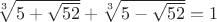 $\sqrt[3]{5+\sqrt{52}}+ \sqrt[3]{5-\sqrt{52}} = 1$