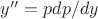 $y''=pdp/dy$