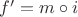 $f' = m\circ i$